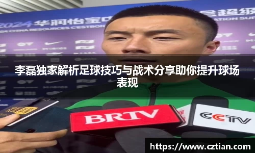 李磊独家解析足球技巧与战术分享助你提升球场表现