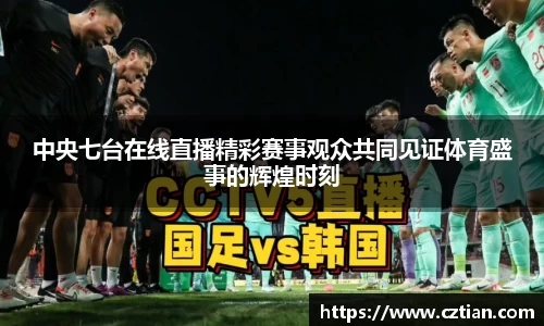 中央七台在线直播精彩赛事观众共同见证体育盛事的辉煌时刻
