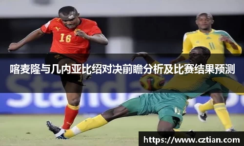 喀麦隆与几内亚比绍对决前瞻分析及比赛结果预测