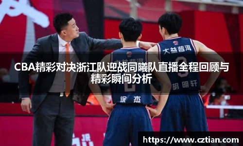 CBA精彩对决浙江队迎战同曦队直播全程回顾与精彩瞬间分析