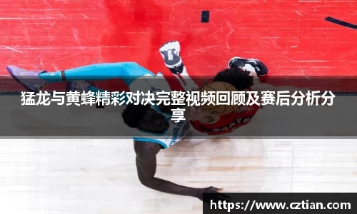 猛龙与黄蜂精彩对决完整视频回顾及赛后分析分享