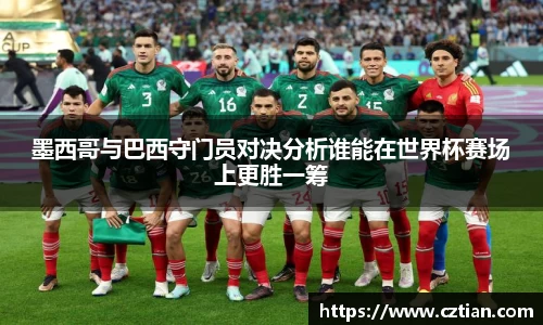 墨西哥与巴西守门员对决分析谁能在世界杯赛场上更胜一筹
