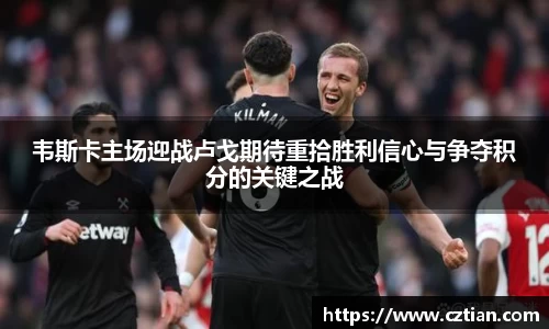韦斯卡主场迎战卢戈期待重拾胜利信心与争夺积分的关键之战