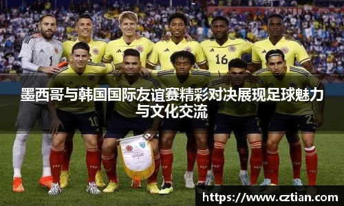 墨西哥与韩国国际友谊赛精彩对决展现足球魅力与文化交流