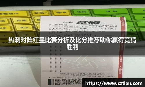 热刺对阵红星比赛分析及比分推荐助你赢得竞猜胜利