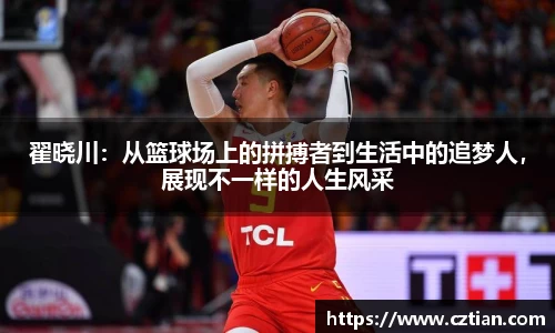 翟晓川：从篮球场上的拼搏者到生活中的追梦人，展现不一样的人生风采