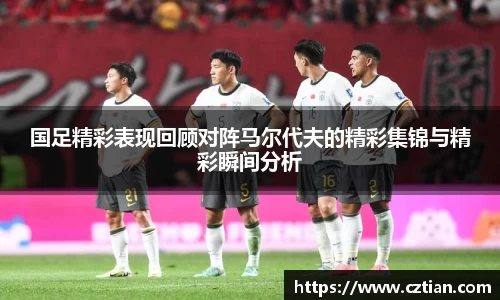 国足精彩表现回顾对阵马尔代夫的精彩集锦与精彩瞬间分析