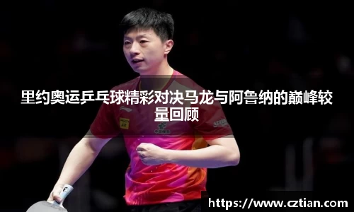 里约奥运乒乓球精彩对决马龙与阿鲁纳的巅峰较量回顾