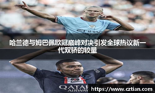 哈兰德与姆巴佩欧冠巅峰对决引发全球热议新一代双骄的较量