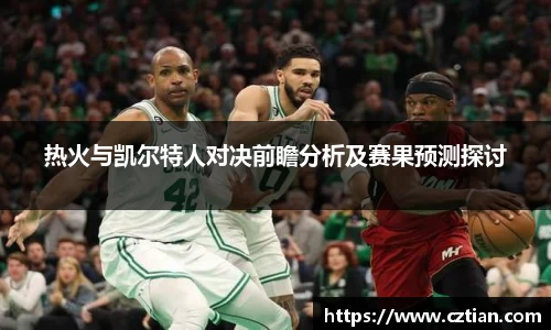 热火与凯尔特人对决前瞻分析及赛果预测探讨