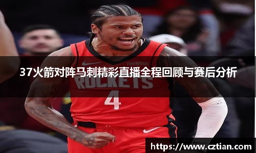 37火箭对阵马刺精彩直播全程回顾与赛后分析